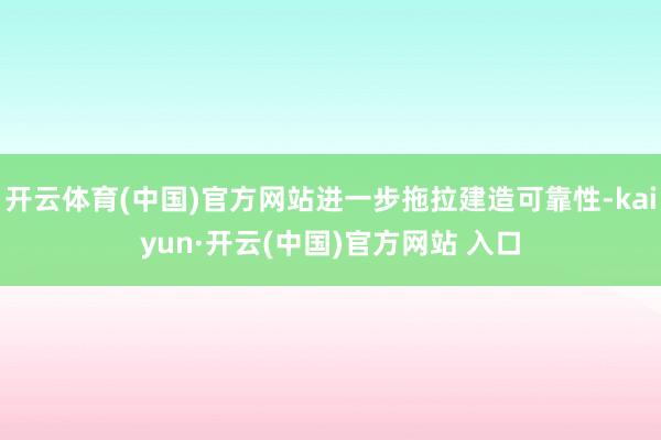 开云体育(中国)官方网站进一步拖拉建造可靠性-kaiyun·开云(中国)官方网站 入口