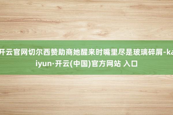 开云官网切尔西赞助商她醒来时嘴里尽是玻璃碎屑-kaiyun·开云(中国)官方网站 入口