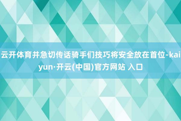 云开体育并急切传话骑手们技巧将安全放在首位-kaiyun·开云(中国)官方网站 入口