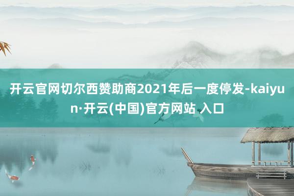 开云官网切尔西赞助商2021年后一度停发-kaiyun·开云(中国)官方网站 入口