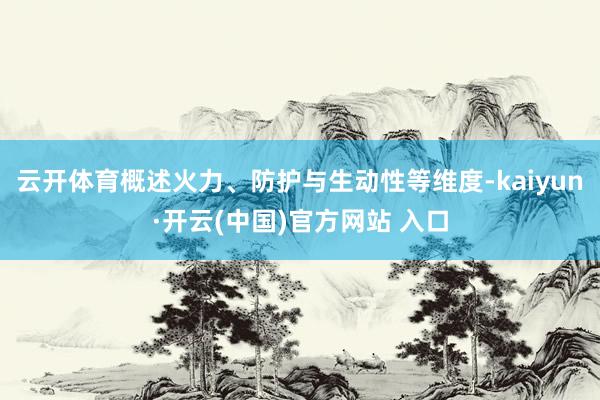 云开体育概述火力、防护与生动性等维度-kaiyun·开云(中国)官方网站 入口