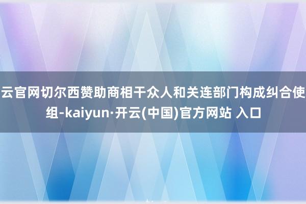 开云官网切尔西赞助商相干众人和关连部门构成纠合使命组-kaiyun·开云(中国)官方网站 入口