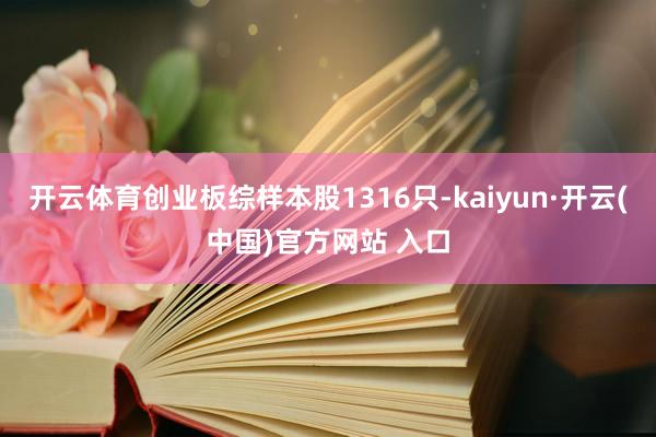 开云体育创业板综样本股1316只-kaiyun·开云(中国)官方网站 入口