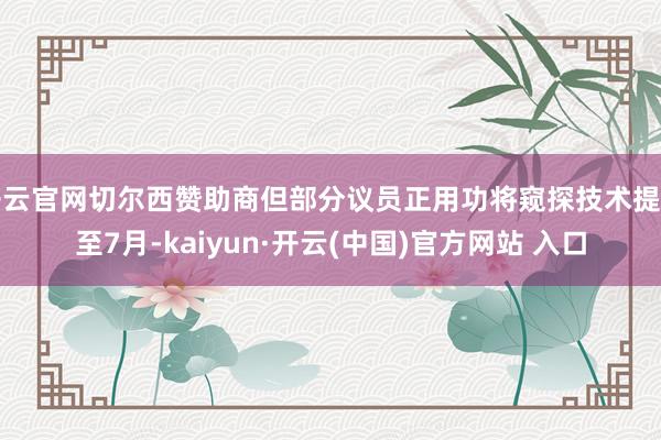 开云官网切尔西赞助商但部分议员正用功将窥探技术提前至7月-kaiyun·开云(中国)官方网站 入口